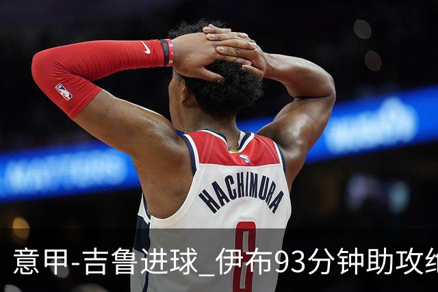 意甲-吉鲁进球 伊布93分钟助攻绝杀 AC米兰2-1胜